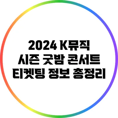 2024 K뮤직 시즌 굿밤 콘서트 티켓팅 정보 총정리