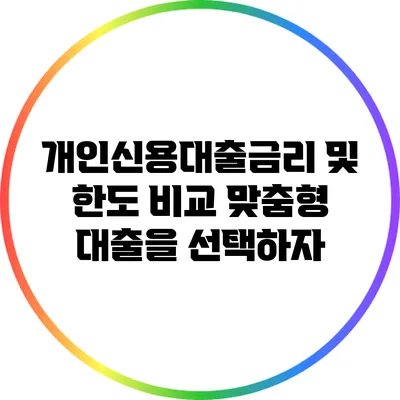 개인신용대출금리 및 한도 비교: 맞춤형 대출을 선택하자