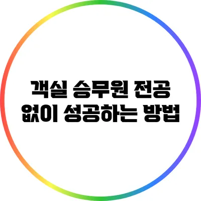 객실 승무원 전공 없이 성공하는 방법
