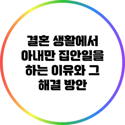 결혼 생활에서 아내만 집안일을 하는 이유와 그 해결 방안