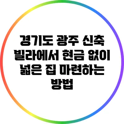 경기도 광주 신축 빌라에서 현금 없이 넓은 집 마련하는 방법