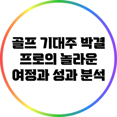 골프 기대주 박결 프로의 놀라운 여정과 성과 분석