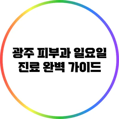 광주 피부과 일요일 진료 완벽 가이드