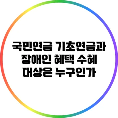 국민연금 기초연금과 장애인 혜택: 수혜 대상은 누구인가?
