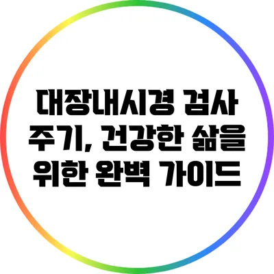 대장내시경 검사 주기, 건강한 삶을 위한 완벽 가이드