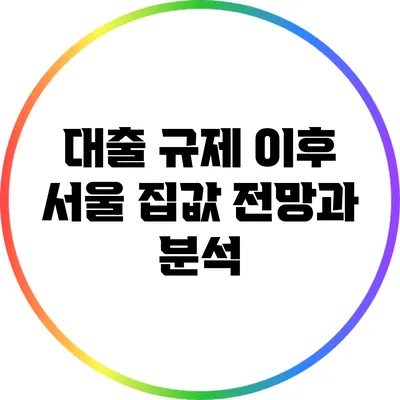 대출 규제 이후 서울 집값 전망과 분석