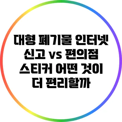 대형 폐기물 인터넷 신고 vs 편의점 스티커: 어떤 것이 더 편리할까?