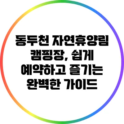 동두천 자연휴양림 캠핑장, 쉽게 예약하고 즐기는 완벽한 가이드