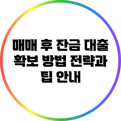 매매 후 잔금 대출 확보 방법: 전략과 팁 안내