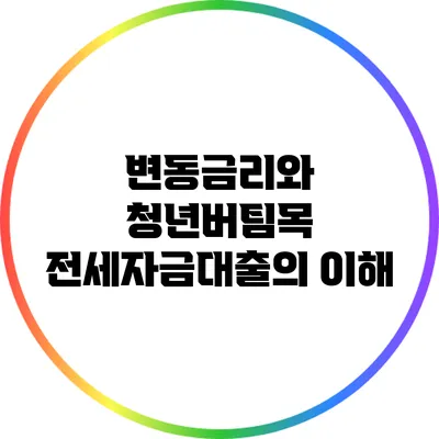 변동금리와 청년버팀목 전세자금대출의 이해