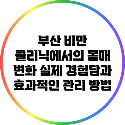 부산 비만 클리닉에서의 몸매 변화: 실제 경험담과 효과적인 관리 방법