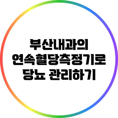 부산내과의 연속혈당측정기로 당뇨 관리하기