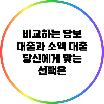 비교하는 담보 대출과 소액 대출: 당신에게 맞는 선택은?
