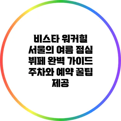 비스타 워커힐 서울의 여름 점심 뷔페 완벽 가이드: 주차와 예약 꿀팁 제공