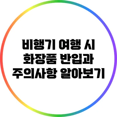 비행기 여행 시 화장품 반입과 주의사항 알아보기