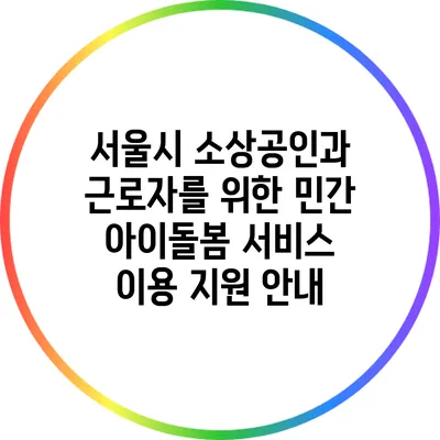 서울시 소상공인과 근로자를 위한 민간 아이돌봄 서비스 이용 지원 안내