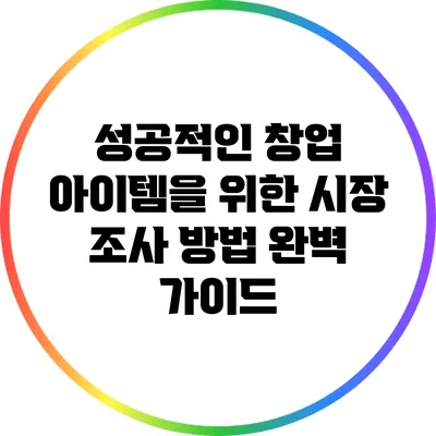 성공적인 창업 아이템을 위한 시장 조사 방법 완벽 가이드