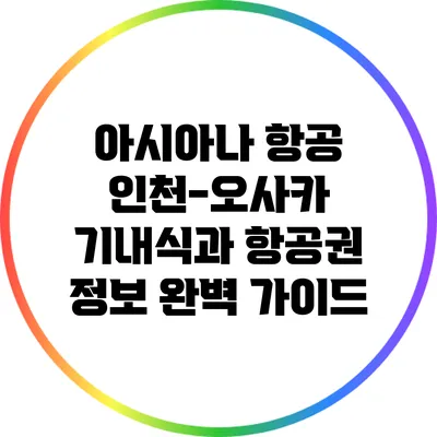아시아나 항공 인천-오사카: 기내식과 항공권 정보 완벽 가이드