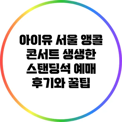 아이유 서울 앵콜 콘서트: 생생한 스탠딩석 예매 후기와 꿀팁