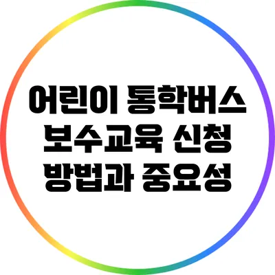 어린이 통학버스 보수교육 신청 방법과 중요성