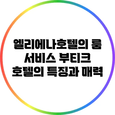 엘리에나호텔의 룸 서비스: 부티크 호텔의 특징과 매력