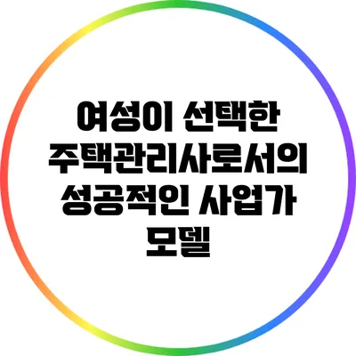 여성이 선택한 주택관리사로서의 성공적인 사업가 모델
