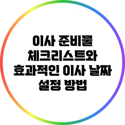 이사 준비물 체크리스트와 효과적인 이사 날짜 설정 방법