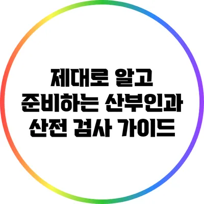 제대로 알고 준비하는 산부인과 산전 검사 가이드