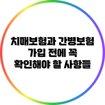 치매보험과 간병보험: 가입 전에 꼭 확인해야 할 사항들