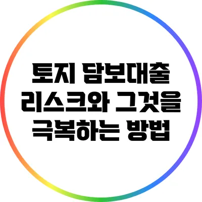 토지 담보대출 리스크와 그것을 극복하는 방법