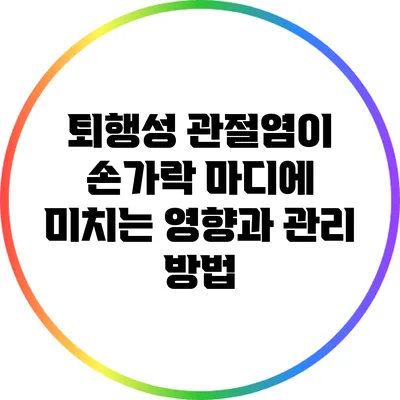퇴행성 관절염이 손가락 마디에 미치는 영향과 관리 방법