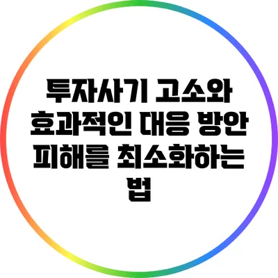 투자사기 고소와 효과적인 대응 방안: 피해를 최소화하는 법
