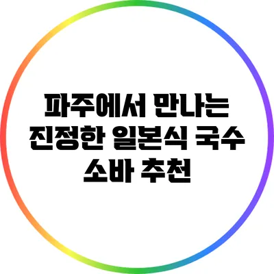 파주에서 만나는 진정한 일본식 국수 소바 추천