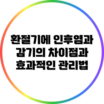 환절기에 인후염과 감기의 차이점과 효과적인 관리법