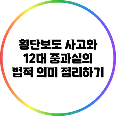 횡단보도 사고와 12대 중과실의 법적 의미 정리하기