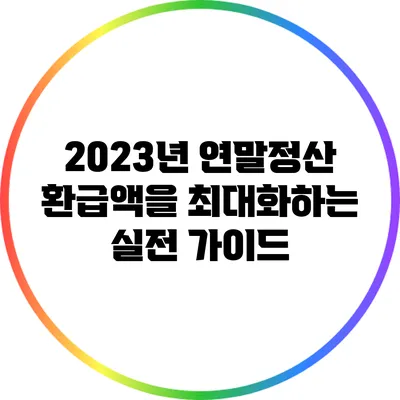 2023년 연말정산 환급액을 최대화하는 실전 가이드