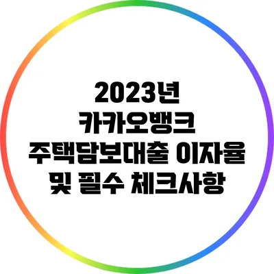 2023년 카카오뱅크 주택담보대출 이자율 및 필수 체크사항