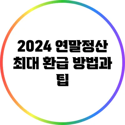 2024 연말정산 최대 환급 방법과 팁