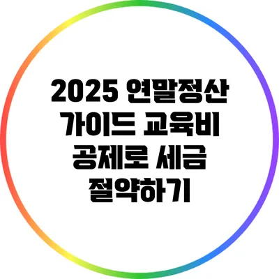 2025 연말정산 가이드: 교육비 공제로 세금 절약하기