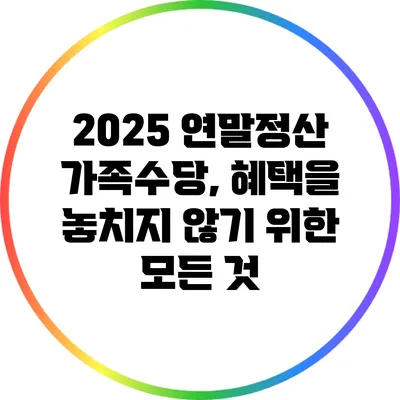 2025 연말정산 가족수당, 혜택을 놓치지 않기 위한 모든 것
