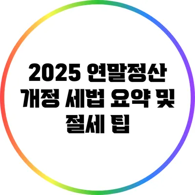 2025 연말정산 개정 세법 요약 및 절세 팁