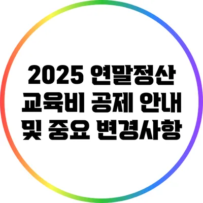 2025 연말정산 교육비 공제 안내 및 중요 변경사항
