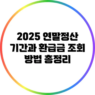 2025 연말정산: 기간과 환급금 조회 방법 총정리