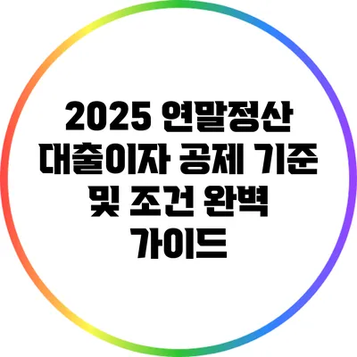 2025 연말정산 대출이자 공제 기준 및 조건 완벽 가이드