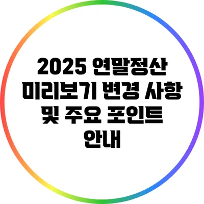 2025 연말정산 미리보기: 변경 사항 및 주요 포인트 안내