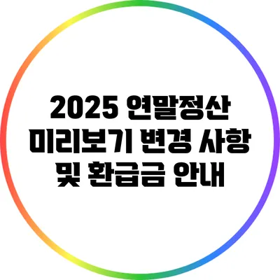 2025 연말정산 미리보기: 변경 사항 및 환급금 안내