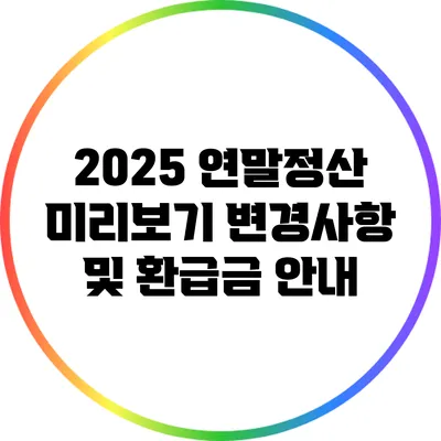 2025 연말정산 미리보기: 변경사항 및 환급금 안내