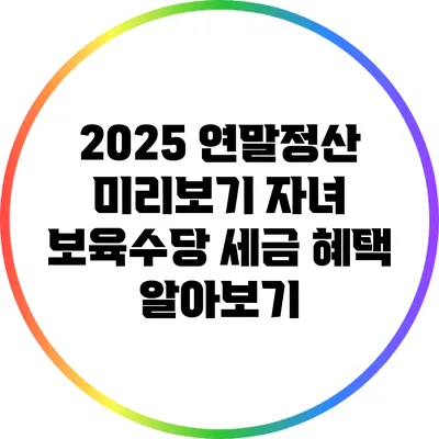 2025 연말정산 미리보기: 자녀 보육수당 세금 혜택 알아보기