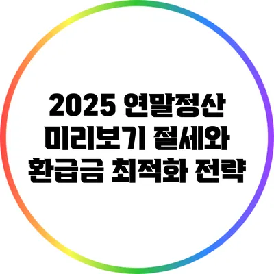 2025 연말정산 미리보기: 절세와 환급금 최적화 전략