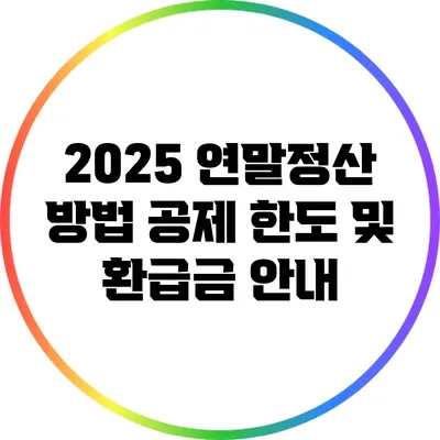 2025 연말정산 방법: 공제 한도 및 환급금 안내